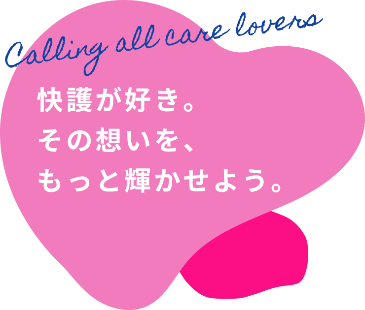 介護が好き。その想いを、もっと輝かせよう。